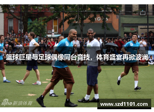 篮球巨星与足球偶像同台竞技，体育盛宴再掀波澜